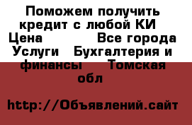 Поможем получить кредит с любой КИ › Цена ­ 1 050 - Все города Услуги » Бухгалтерия и финансы   . Томская обл.